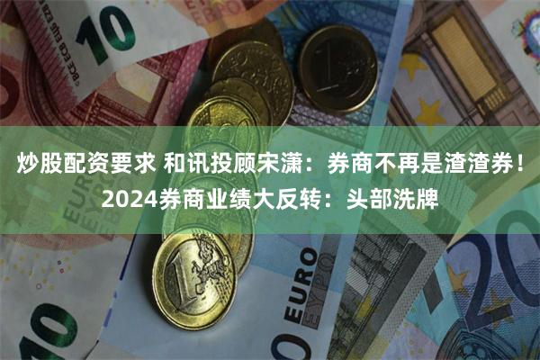 炒股配资要求 和讯投顾宋潇：券商不再是渣渣券！2024券商业绩大反转：头部洗牌