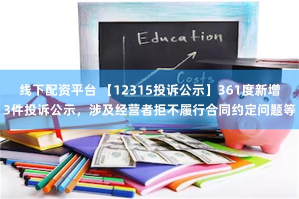 线下配资平台 【12315投诉公示】361度新增3件投诉公示，涉及经营者拒不履行合同约定问题等