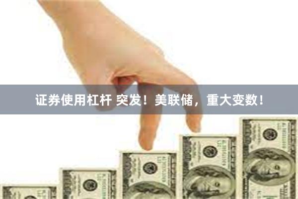 证券使用杠杆 突发！美联储，重大变数！