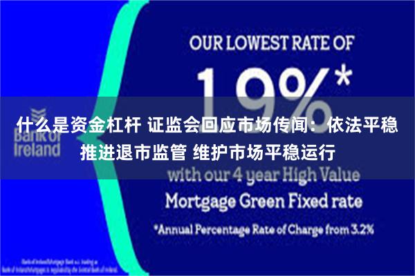 什么是资金杠杆 证监会回应市场传闻：依法平稳推进退市监管 维护市场平稳运行