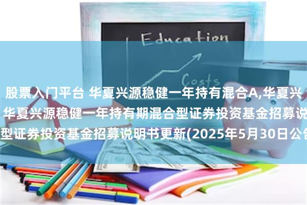 股票入门平台 华夏兴源稳健一年持有混合A,华夏兴源稳健一年持有混合C: 华夏兴源稳健一年持有期混合型证券投资基金招募说明书更新(2025年5月30日公告)