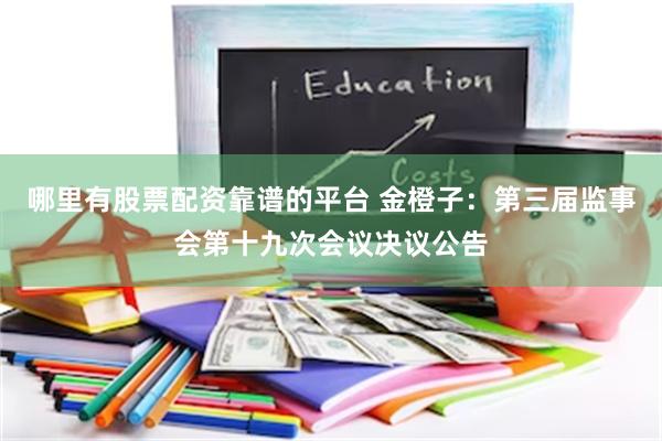 哪里有股票配资靠谱的平台 金橙子：第三届监事会第十九次会议决议公告