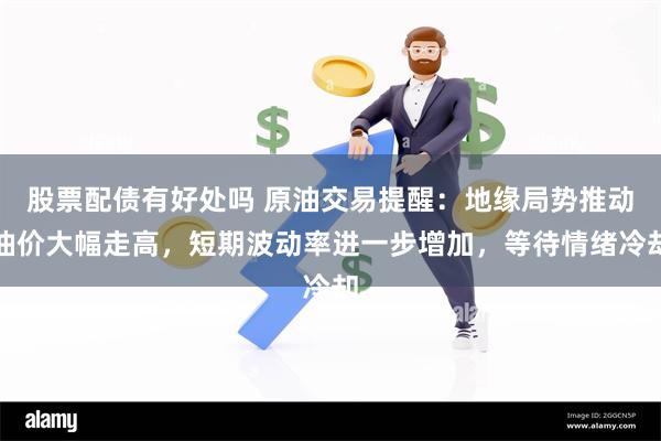 股票配债有好处吗 原油交易提醒：地缘局势推动油价大幅走高，短期波动率进一步增加，等待情绪冷却