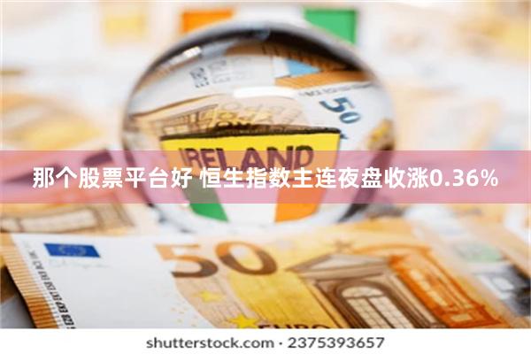 那个股票平台好 恒生指数主连夜盘收涨0.36%
