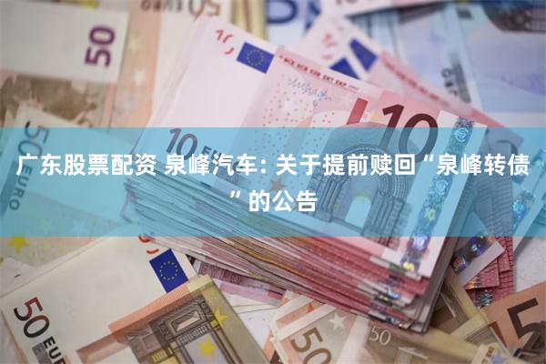 广东股票配资 泉峰汽车: 关于提前赎回“泉峰转债”的公告