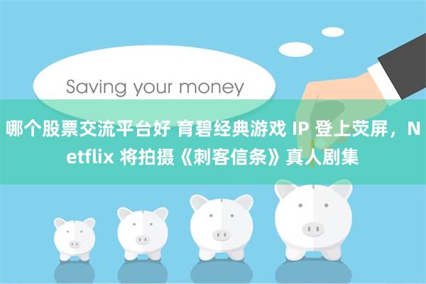 哪个股票交流平台好 育碧经典游戏 IP 登上荧屏，Netflix 将拍摄《刺客信条》真人剧集