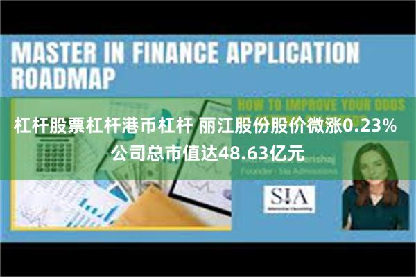 杠杆股票杠杆港币杠杆 丽江股份股价微涨0.23% 公司总市值达48.63亿元