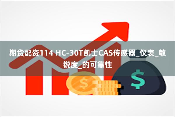 期货配资114 HC-30T凯士CAS传感器_仪表_敏锐度_的可靠性