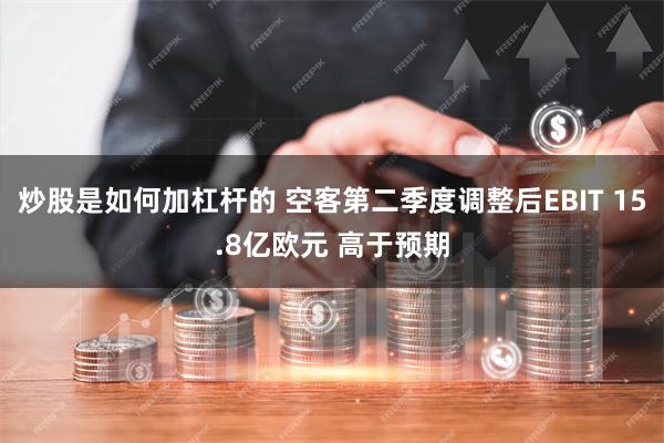 炒股是如何加杠杆的 空客第二季度调整后EBIT 15.8亿欧元 高于预期