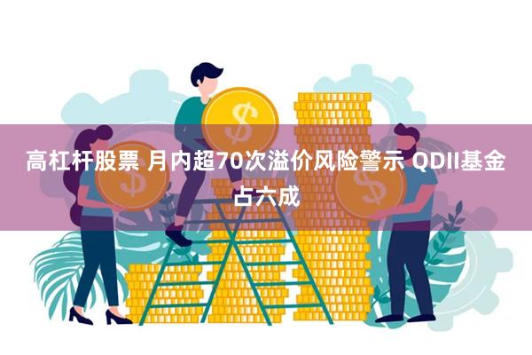 高杠杆股票 月内超70次溢价风险警示 QDII基金占六成