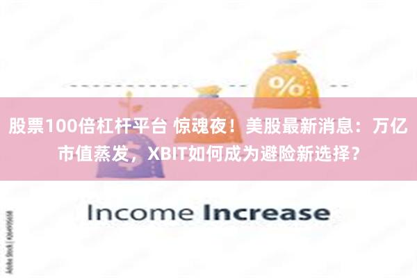股票100倍杠杆平台 惊魂夜！美股最新消息：万亿市值蒸发，XBIT如何成为避险新选择？