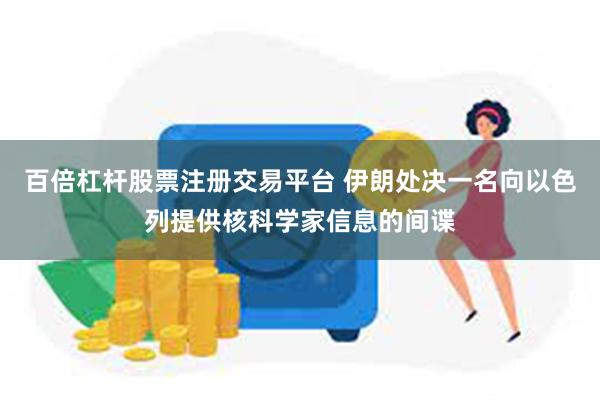 百倍杠杆股票注册交易平台 伊朗处决一名向以色列提供核科学家信息的间谍