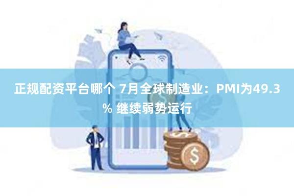 正规配资平台哪个 7月全球制造业：PMI为49.3% 继续弱势运行
