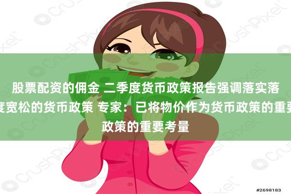 股票配资的佣金 二季度货币政策报告强调落实落细适度宽松的货币政策 专家：已将物价作为货币政策的重要考量
