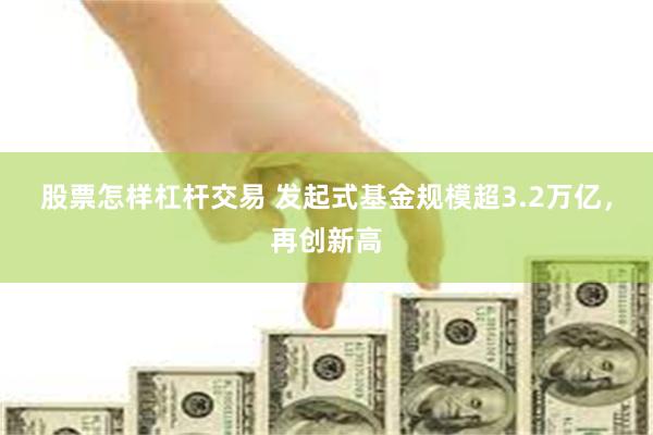 股票怎样杠杆交易 发起式基金规模超3.2万亿，再创新高